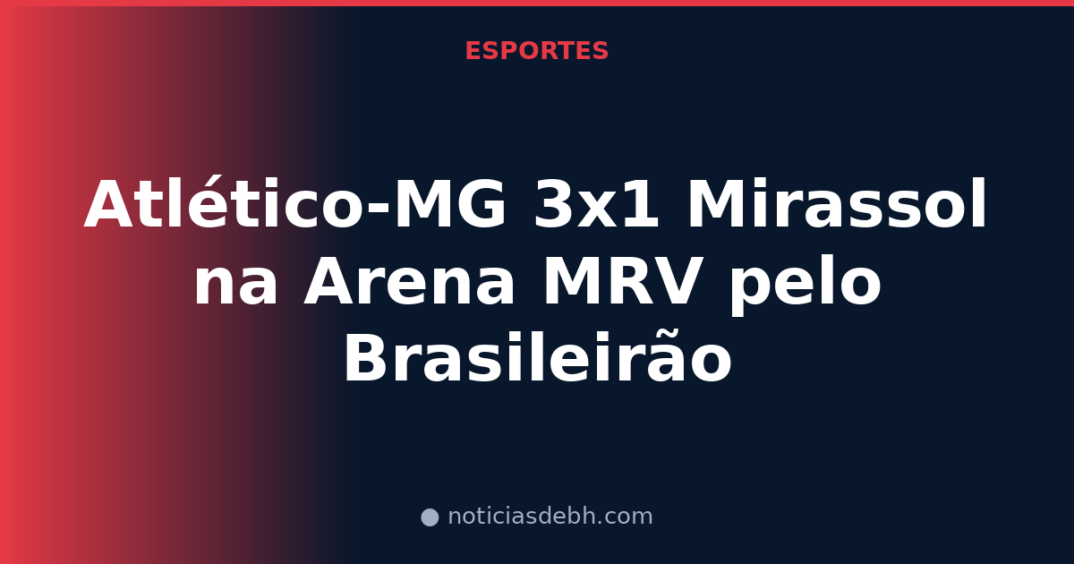 Atlético-MG 3x1 Mirassol na Arena MRV pelo Brasileirão — Notícias de BH