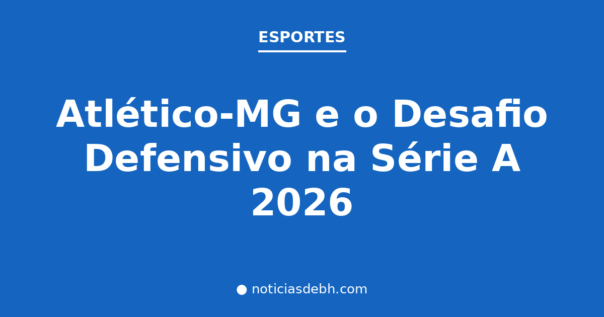 Atlético-MG e o Desafio Defensivo na Série A 2026 — Notícias de BH