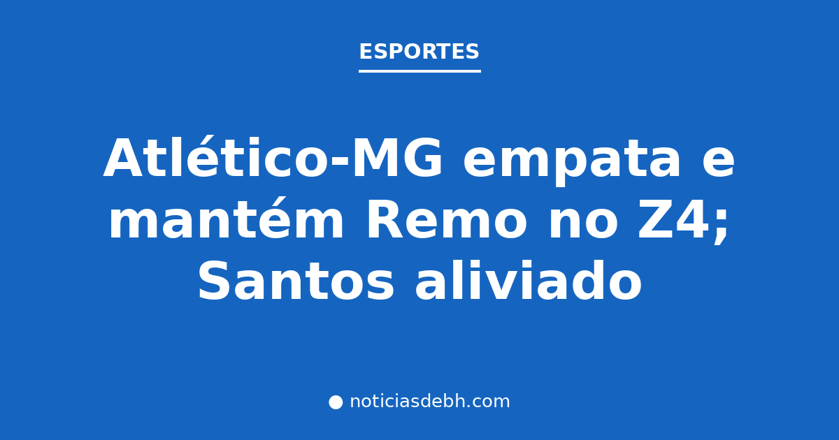 Atlético-MG empata e mantém Remo no Z4; Santos aliviado — Notícias de BH