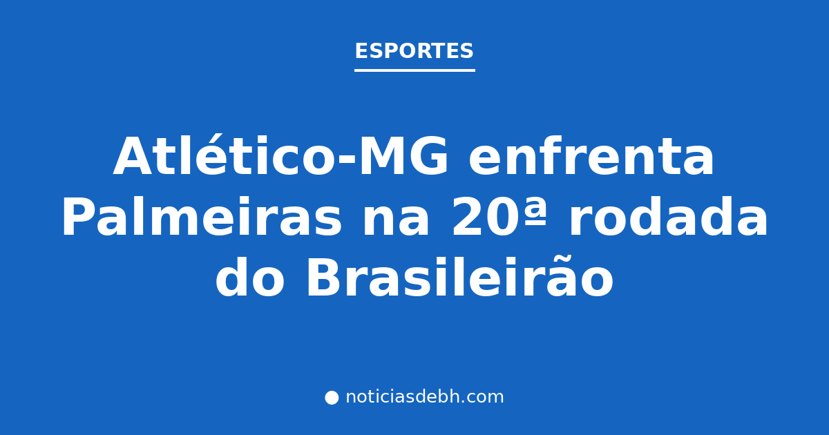 Atlético-MG enfrenta Palmeiras na 20ª rodada do Brasileirão — Notícias de BH