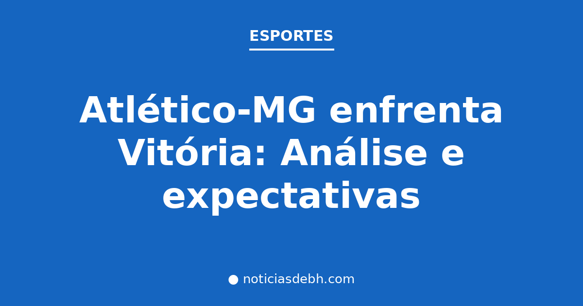 Atlético-MG enfrenta Vitória: Análise e expectativas — Notícias de BH
