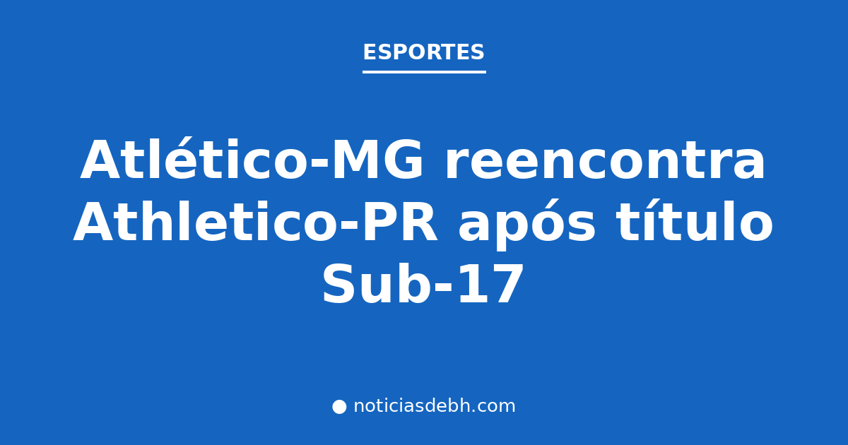 Atlético-MG reencontra Athletico-PR após título Sub-17 — Notícias de BH
