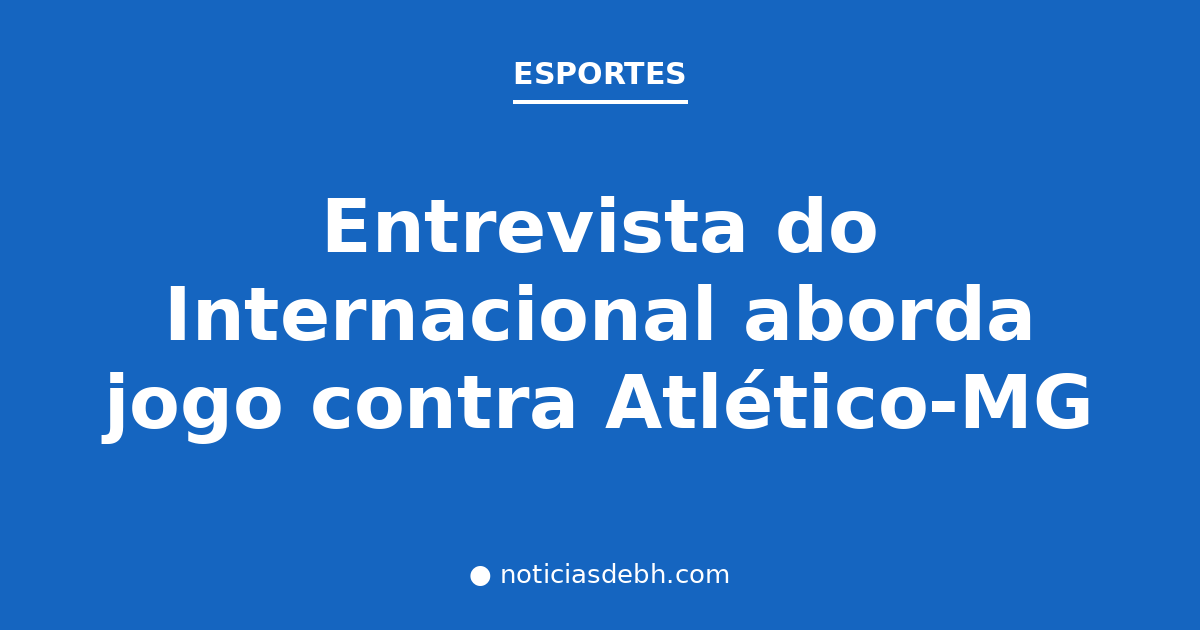 Entrevista do Internacional aborda jogo contra Atlético-MG — Notícias de BH