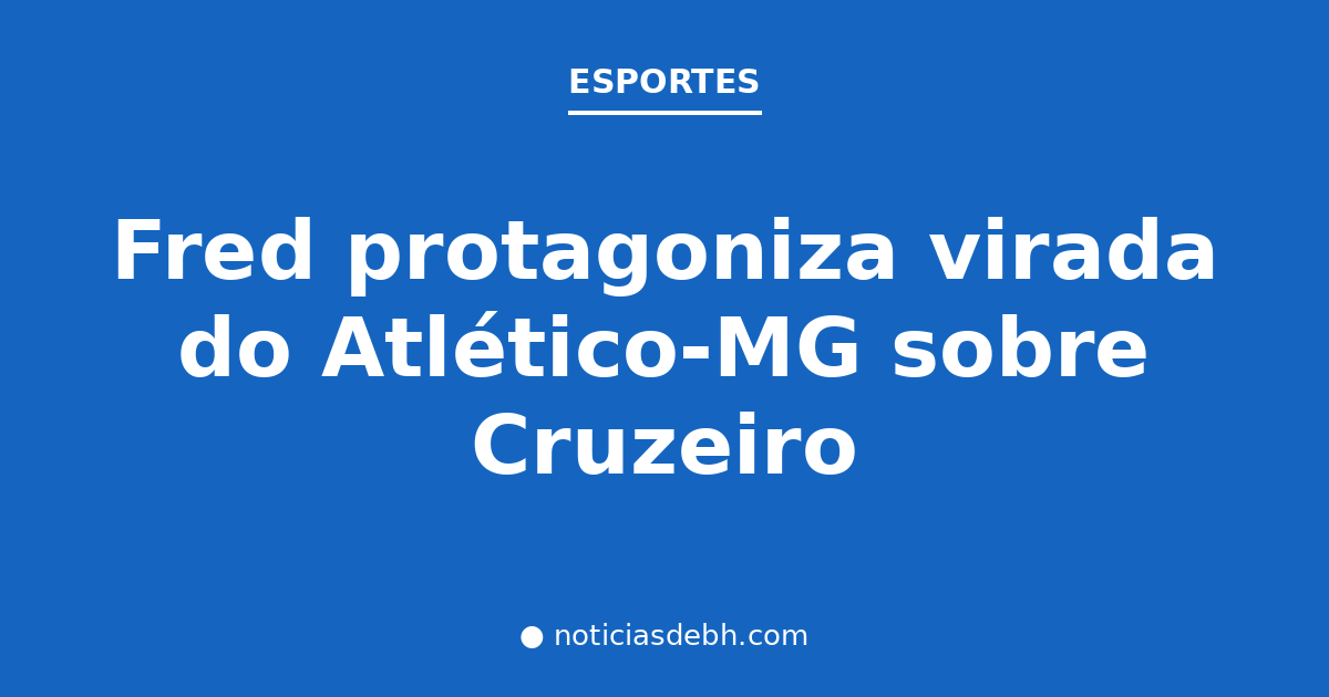 Fred protagoniza virada do Atlético-MG sobre Cruzeiro — Notícias de BH