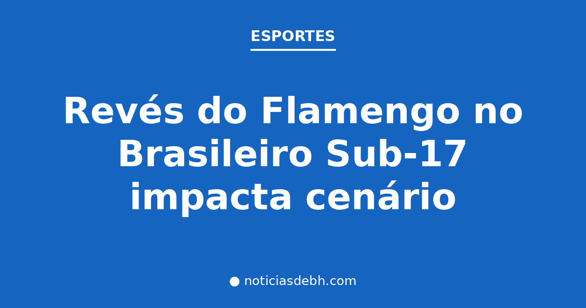 Revés do Flamengo no Brasileiro Sub-17 impacta cenário — Notícias de BH