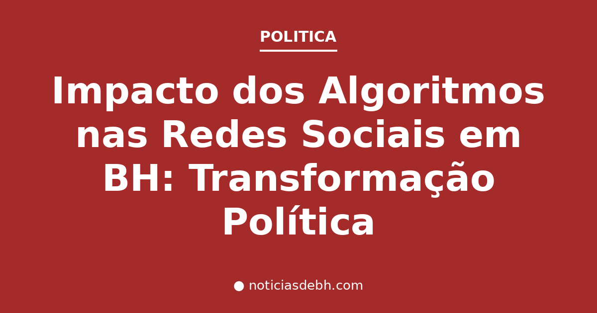 Impacto dos Algoritmos nas Redes Sociais em BH: Transformação Política
