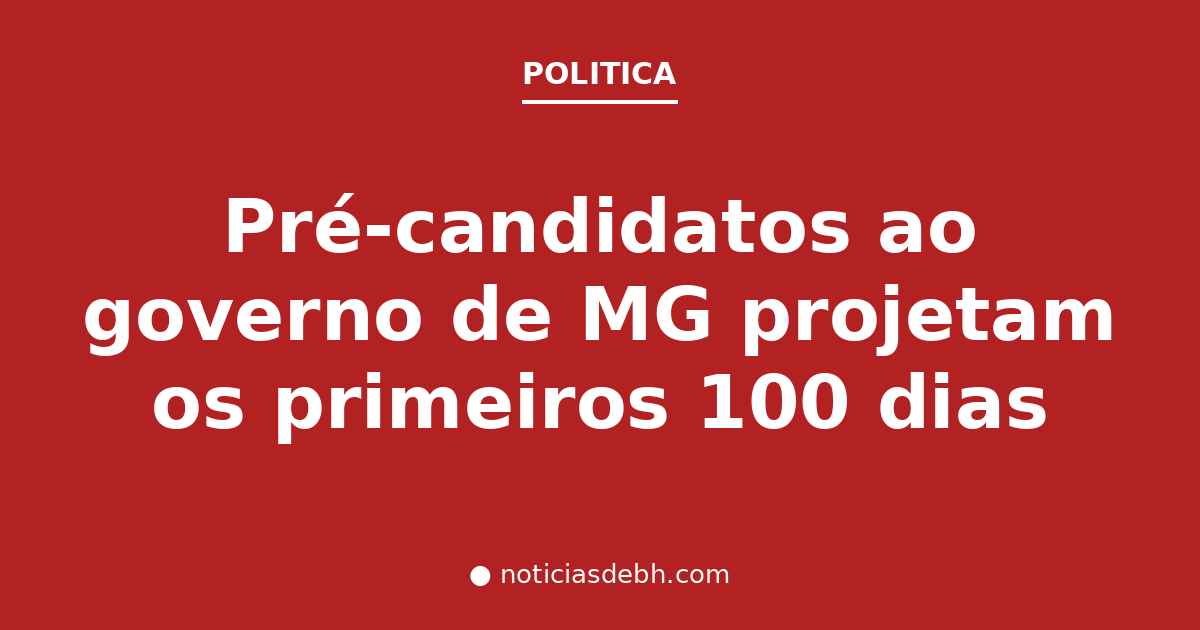 Pré-candidatos ao governo de MG projetam os primeiros 100 dias — Notícias de BH