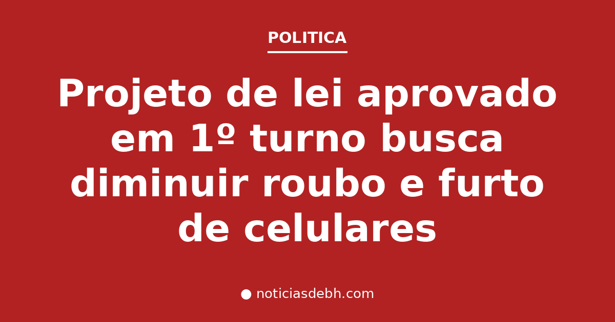 Projeto de lei aprovado em 1º turno busca diminuir roubo e furto de celulares — Notícias de BH