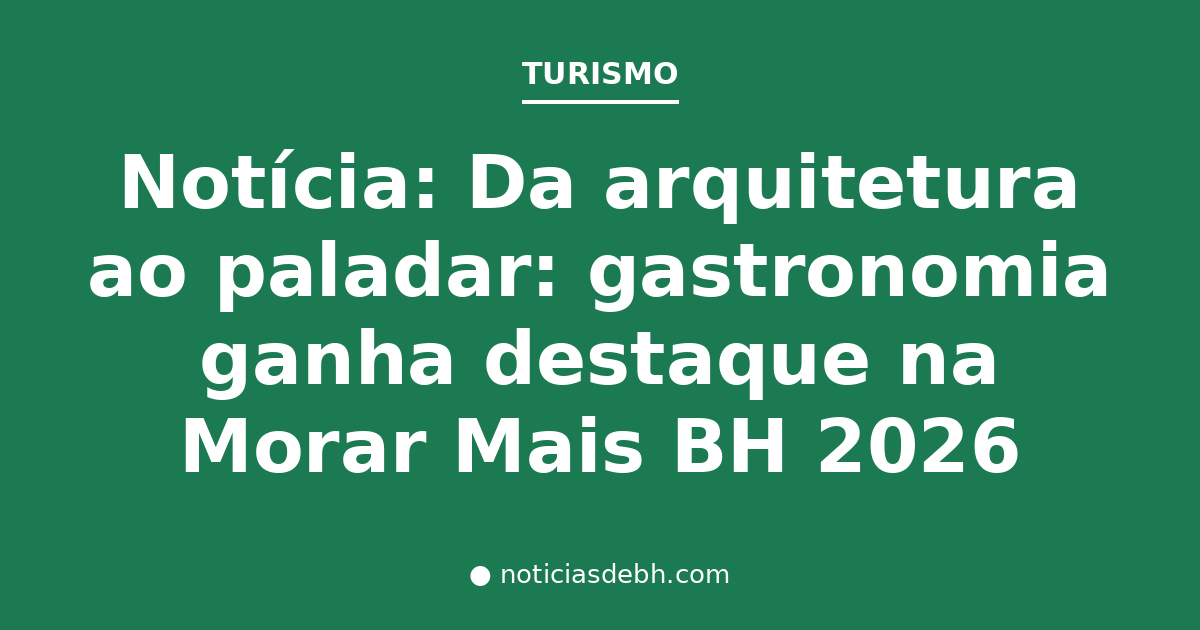 Notícia: Da arquitetura ao paladar: gastronomia ganha destaque na Morar Mais BH 2026 — Notícias de BH